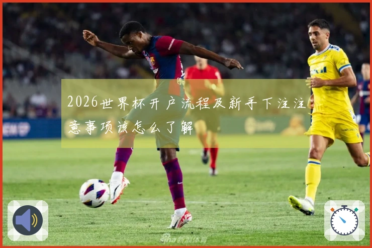 2026世界杯开户流程及新手下注注意事项该怎么了解